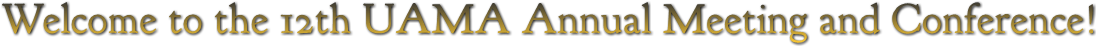Welcome to the 12th UAMA Annual Meeting and Conference! Welcome to the 12th UAMA Annual Meeting and Conference!